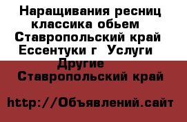 Наращивания ресниц классика обьем - Ставропольский край, Ессентуки г. Услуги » Другие   . Ставропольский край